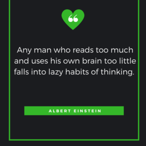 Any man who reads too much and uses his own brain too little falls into lazy habits of thinking. Albert Einstein