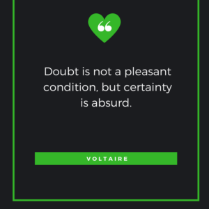 Doubt is not a pleasant condition, but certainty is absurd. Voltaire