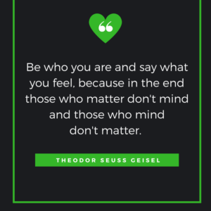 Be who you are and say what you feel, because in the end those who matter don't mind and those who mind don't matter. THEODOR SEUSS GEISEL