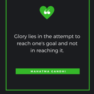 Glory lies in the attempt to reach one's goal and not in reaching it. Mahatma Gandhi