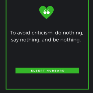 To avoid criticism, do nothing, say nothing, and be nothing. Elbert Hubbard