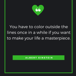 “You have to color outside the lines once in a while if you want to make your life a masterpiece.” Albert Einstein