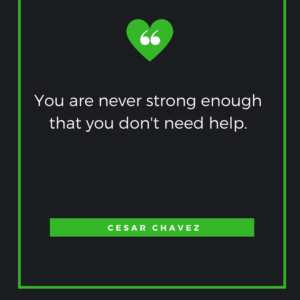 You are never strong enough that you don't need help. Cesar Chavez