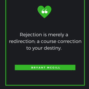 Rejection is merely a redirection; a course correction to your destiny. Bryant McGill