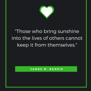 Those who bring sunshine into the lives of others cannot keep it from themselves. James M. Barrie