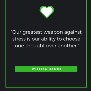 “Our greatest weapon against stress is our ability to choose one thought over another.” William James