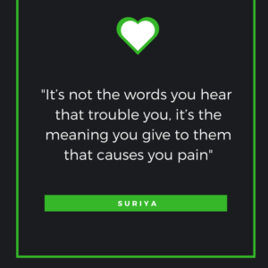 It’s not the words you hear that trouble you, it’s the meaning you give to them that causes you pain Suriya