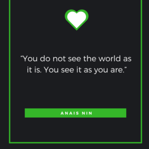 “You do not see the world as it is. You see it as you are.” — Anais Nin