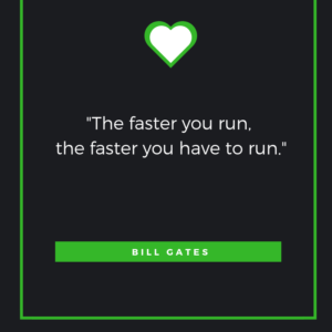 The faster you run, the faster you have to run - Bill Gates