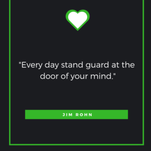 Every day stand guard at the door of your mind. – Jim Rohn