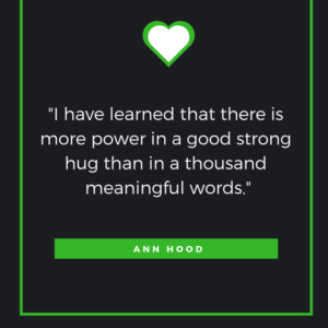 I have learned that there is more power in a good strong hug than in a thousand meaningful words. Ann Hood