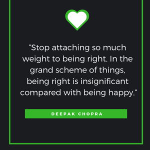 “Stop attaching so much weight to being right. In the grand scheme of things, being right is insignificant compared with being happy.” — Deepak Chopra