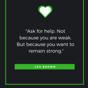 Ask for help. Not because you are weak. But because you want to remain strong. Les Brown