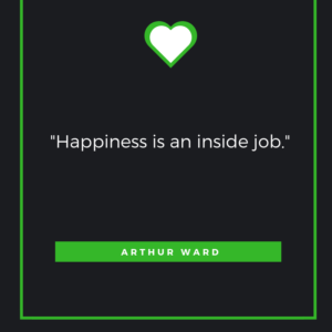 Happiness is an inside job. – Arthur Ward