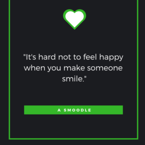 It's hard not to feel happy when you make someone smile. – A Smoodle