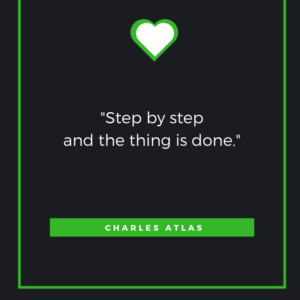 Step by step and the thing is done. Charles Atlas 