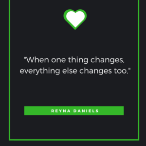 When one thing changes, everything else changes too. – Reyna Daniels