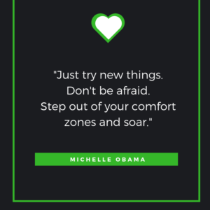 Just try new things. Don't be afraid. Step out of your comfort zones and soar. – Michelle Obama