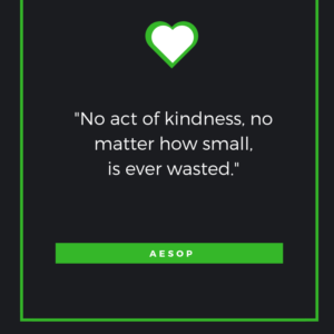 No act of kindness, no matter how small, is ever wasted. Aesop