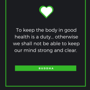 To keep the body in good health is a duty... otherwise we shall not be able to keep our mind strong and clear. Buddha