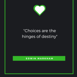 Choices are the hinges of destiny”― Edwin Markham