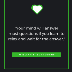 Your mind will answer most questions if you learn to relax and wait for the answer. William S. Burroughs