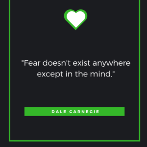 Fear doesn't exist anywhere except in the mind. Dale Carnegie