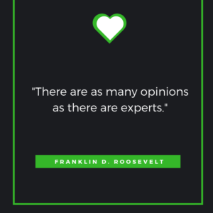 There are as many opinions as there are experts. Franklin D. Roosevelt