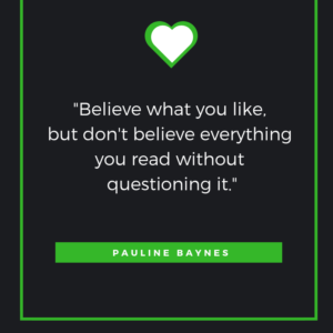 Believe what you like, but don't believe everything you read without questioning it.  Pauline Baynes