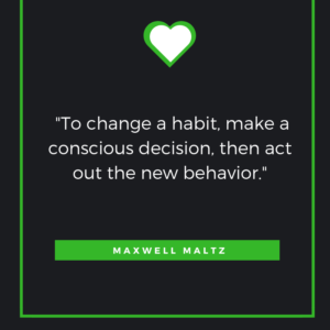  To change a habit, make a conscious decision, then act out the new behavior. Maxwell Maltz