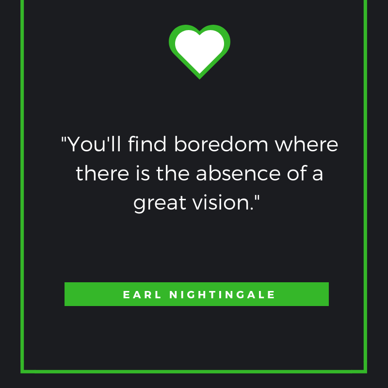 You'll find boredom where there is the absence of a great vision. Earl Nightingale