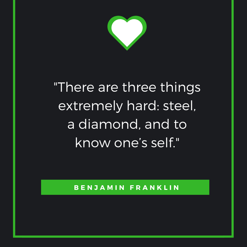 “There are three things extremely hard: steel, a diamond, and to know one’s self.” – Benjamin Franklin