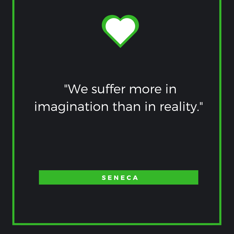 We suffer more in imagination than in reality. Seneca