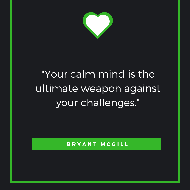 Your calm mind is the ultimate weapon against your challenges.” — Bryant McGill