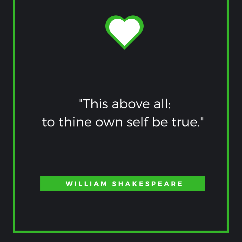 This above all: to thine own self be true. William Shakespeare

