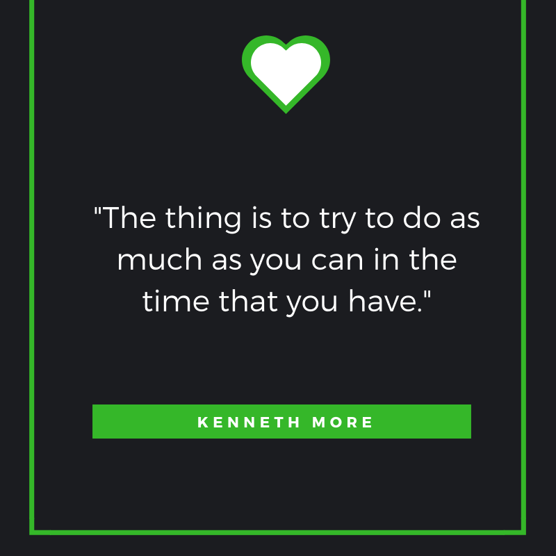 The thing is to try to do as much as you can in the time that you have. Kenneth More