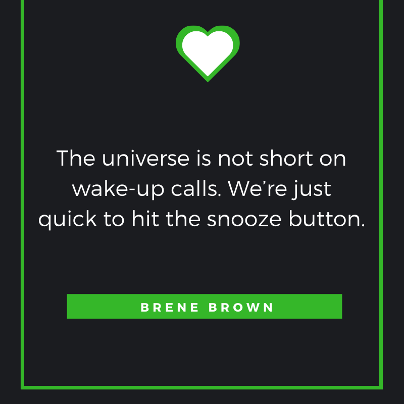 The universe is not short on wake-up calls. We’re just quick to hit the snooze button. — Brené Brown

