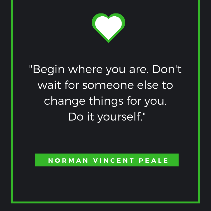 Begin where you are. Don't wait for someone else to change things for you. Do it yourself Norman Vincent Peale