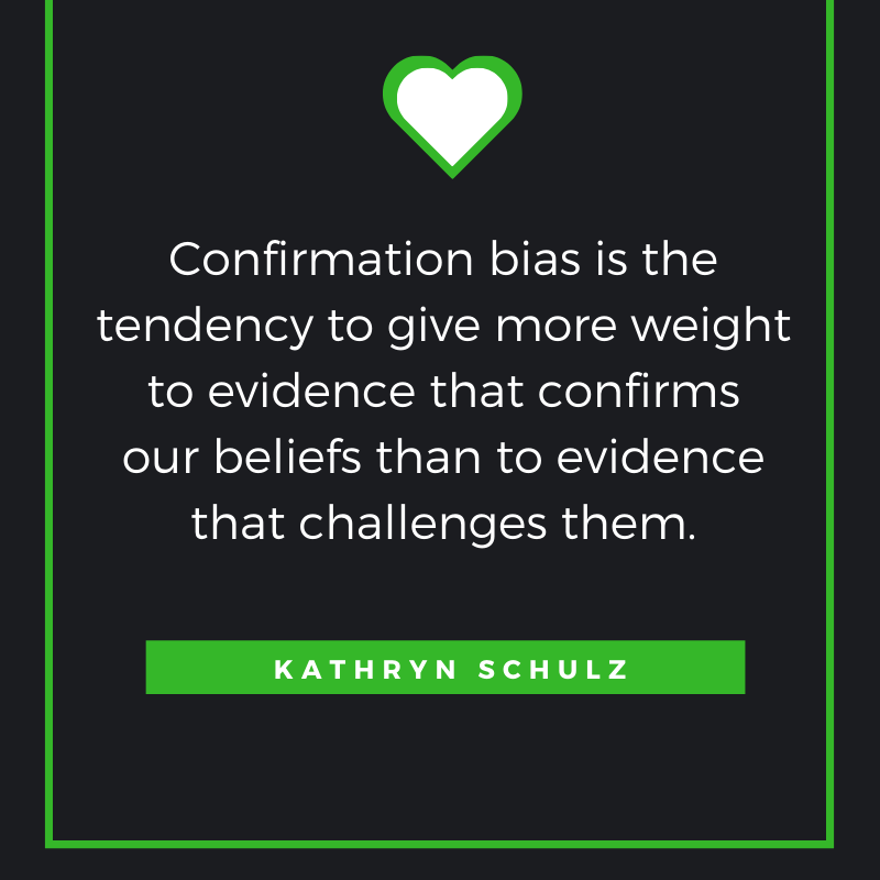 Confirmation bias is the tendency to give more weight to evidence that confirms our beliefs than to evidence that challenges them. Kathryn Schulz