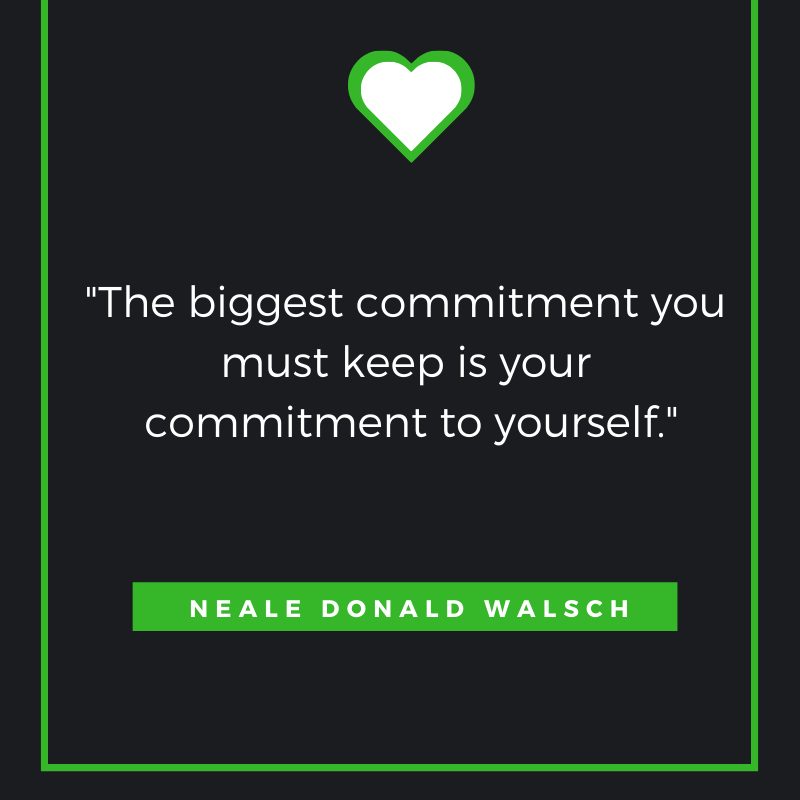 “The biggest commitment you must keep is your commitment to yourself.” — Neale Donald Walsch