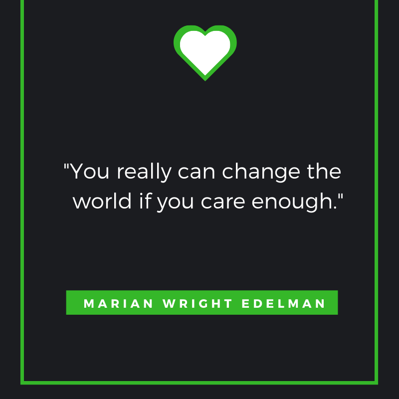 You really can change the world if you care enough.      Marian Wright Edelman