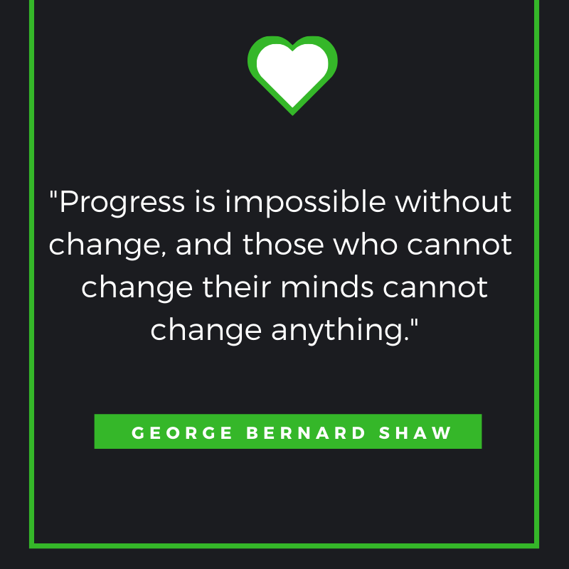 Progress is impossible without change, and those who cannot change their minds cannot change anything. George Bernard Shaw