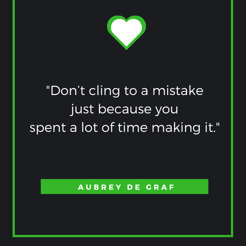 Don’t Cling to a Mistake Just Because You Spent a lot of Time Making it. — Aubrey De Graf