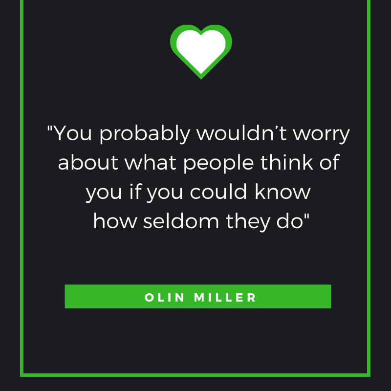 You probably wouldn’t worry about what people think of you if you could know how seldom they do!

– Olin Miller
