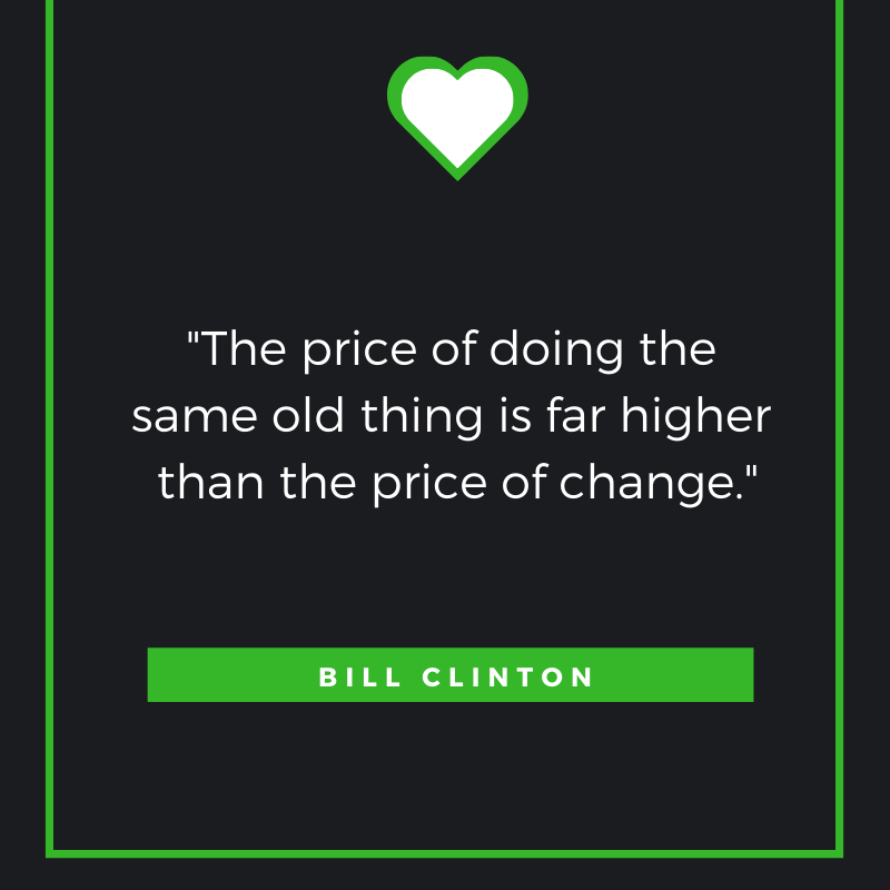 “The price of doing the same old thing is far higher than the price of change.”
Bill Clinton
