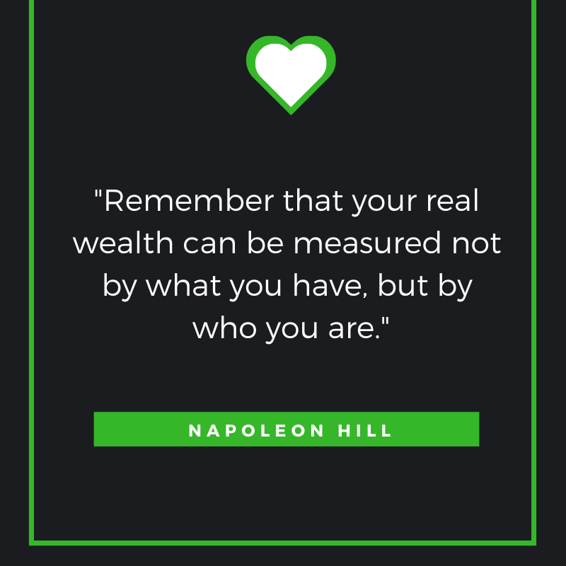 Remember that your real wealth can be measured not by what you have, but by who you are.
― Napoleon Hill
