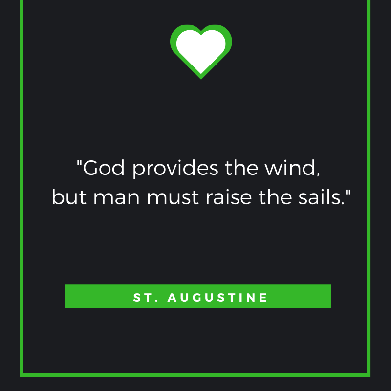 God provides the wind, but man must raise the sails. ~ St. Augustine