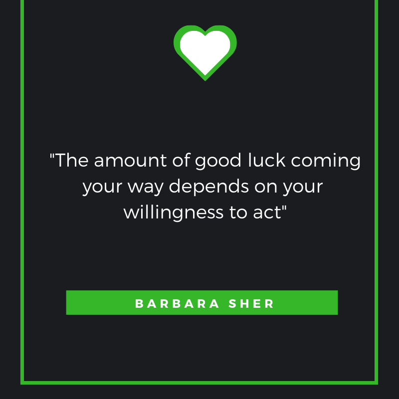 The amount of good luck coming your way depends on your willingness to act.

Barbara Sher
