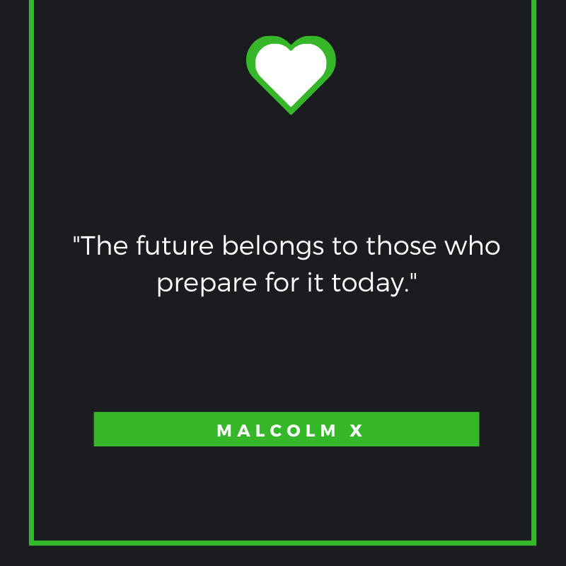 The future belongs to those who prepare for it today. Malcolm X