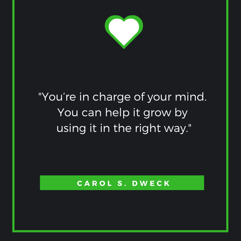 You’re in charge of your mind. You can help it grow by using it in the right way.
-- Carol S. Dweck
